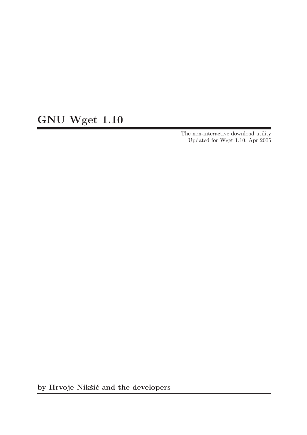GNU Wget 1.10 the Non-Interactive Download Utility Updated for Wget 1.10, Apr 2005