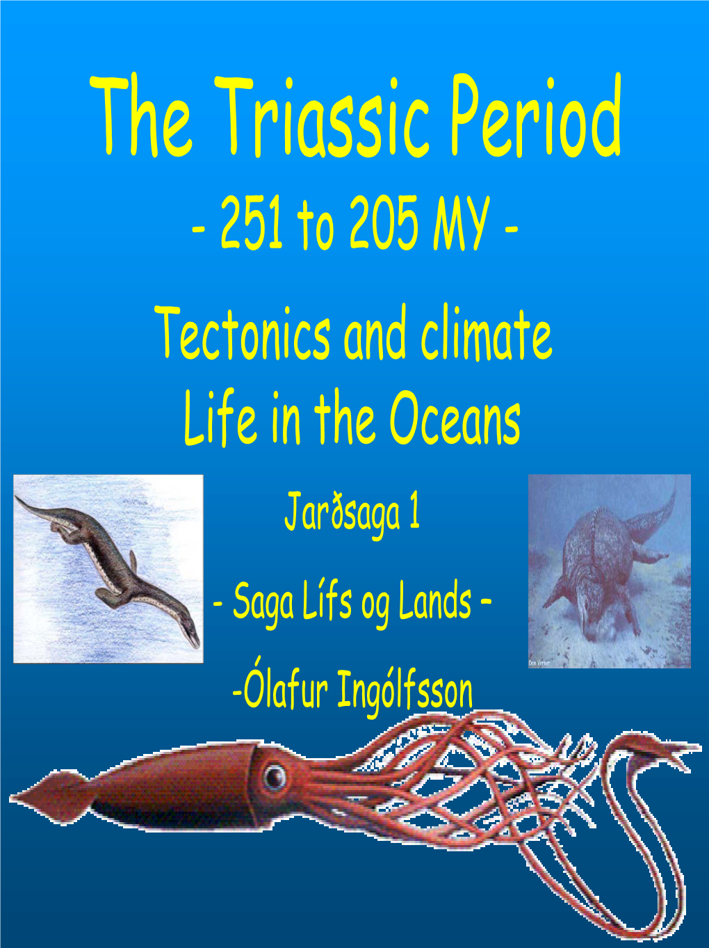 The Triassic Period - 251 to 205 MY - Tectonics and Climate Life in the Oceans Jarðsaga 1 - Saga Lífs Og Lands – -Ólafur Ingólfsson the Triassic Period