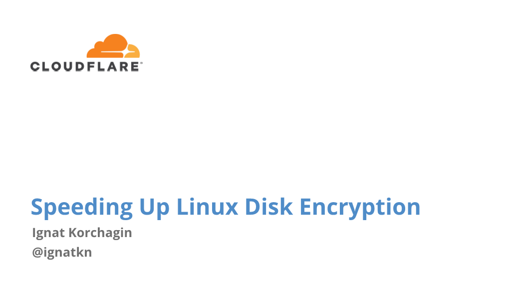 Speeding up Linux Disk Encryption Ignat Korchagin @Ignatkn $ Whoami