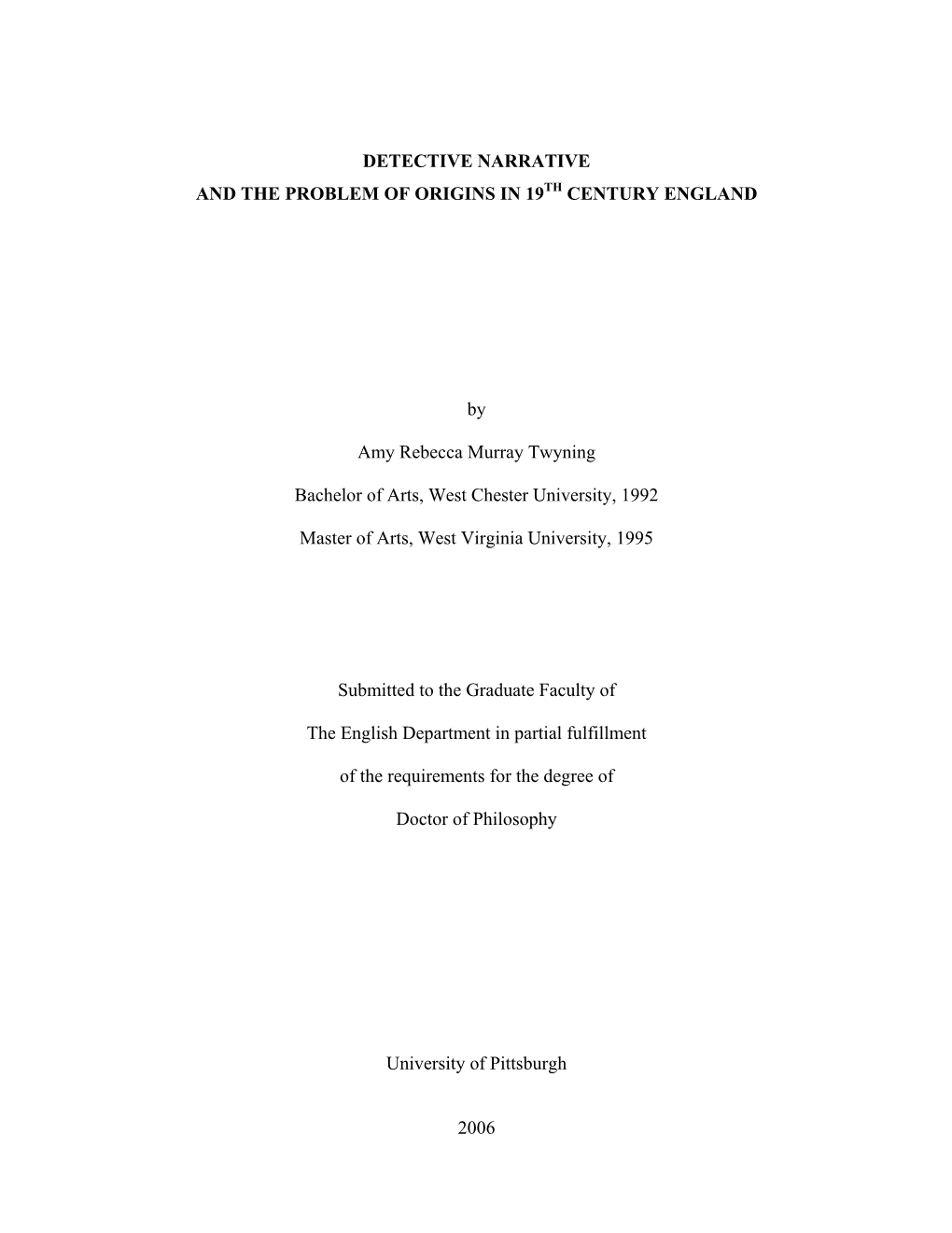 DETECTIVE NARRATIVE and the PROBLEM of ORIGINS in 19 CENTURY ENGLAND by Amy Rebecca Murray Twyning Bachelor of Arts, West Chest