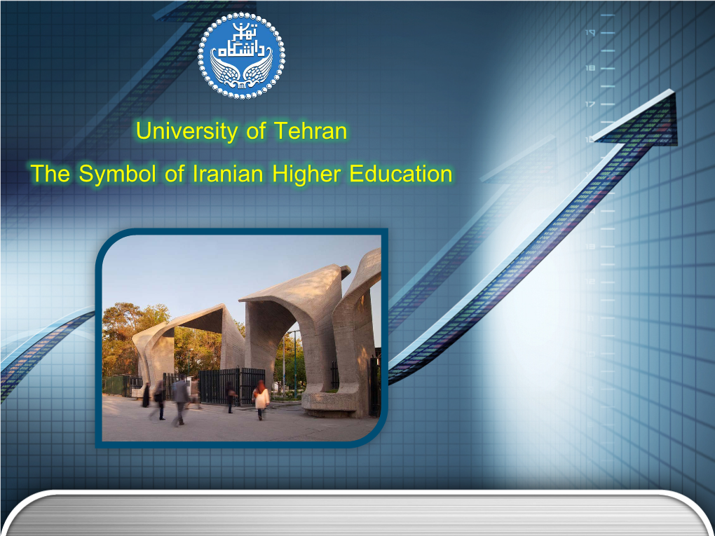 University of Tehran the Symbol of Iranian Higher Education University of Tehran, Dynamic, Ethical and Creative University of Tehran at a Glance