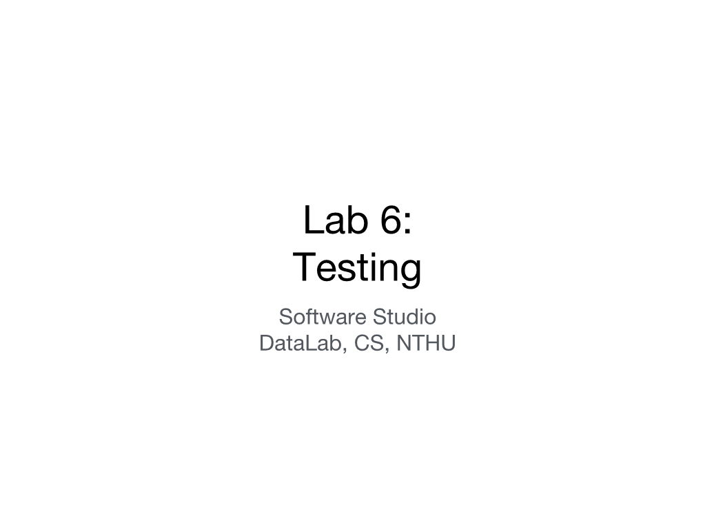 Lab 6: Testing Software Studio Datalab, CS, NTHU Notice