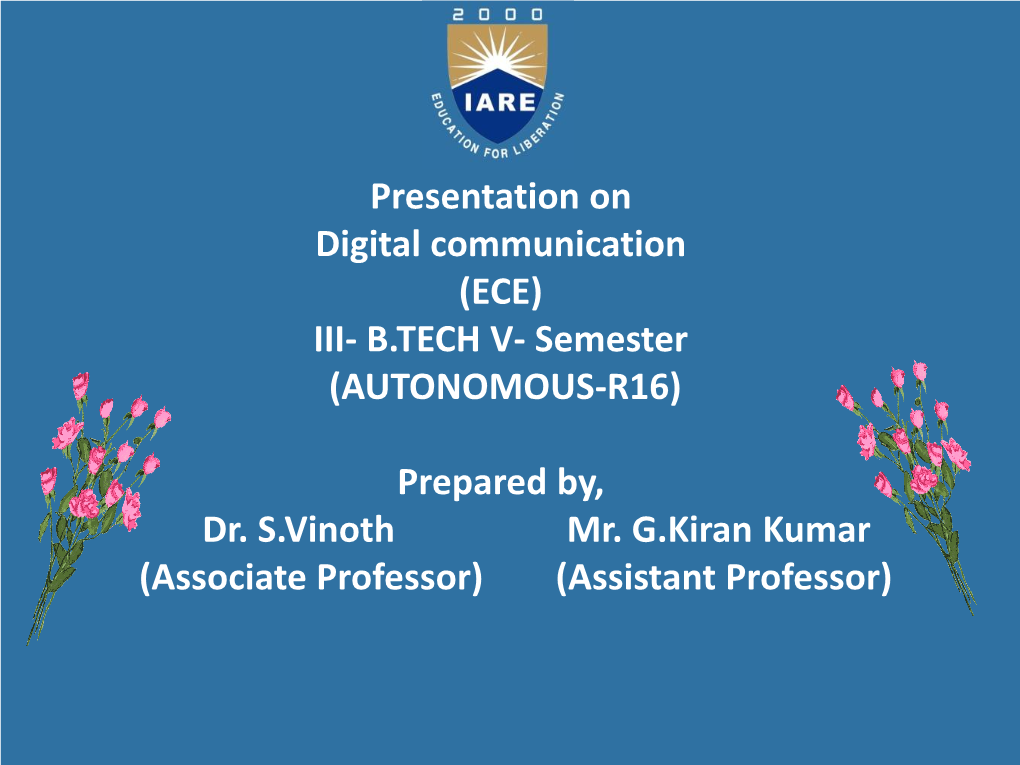 Presentation on Digital Communication (ECE)​​ III- B.TECH V- Semester (AUTONOMOUS-R16) Prepared By, Dr. S.Vinoth Mr. G.Kiran