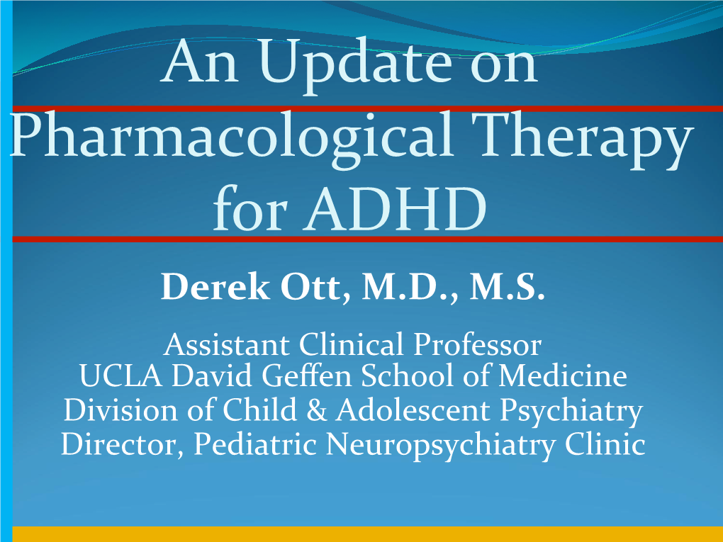 An Update on Pharmacological Therapy for ADHD Derek Ott, M.D., M.S