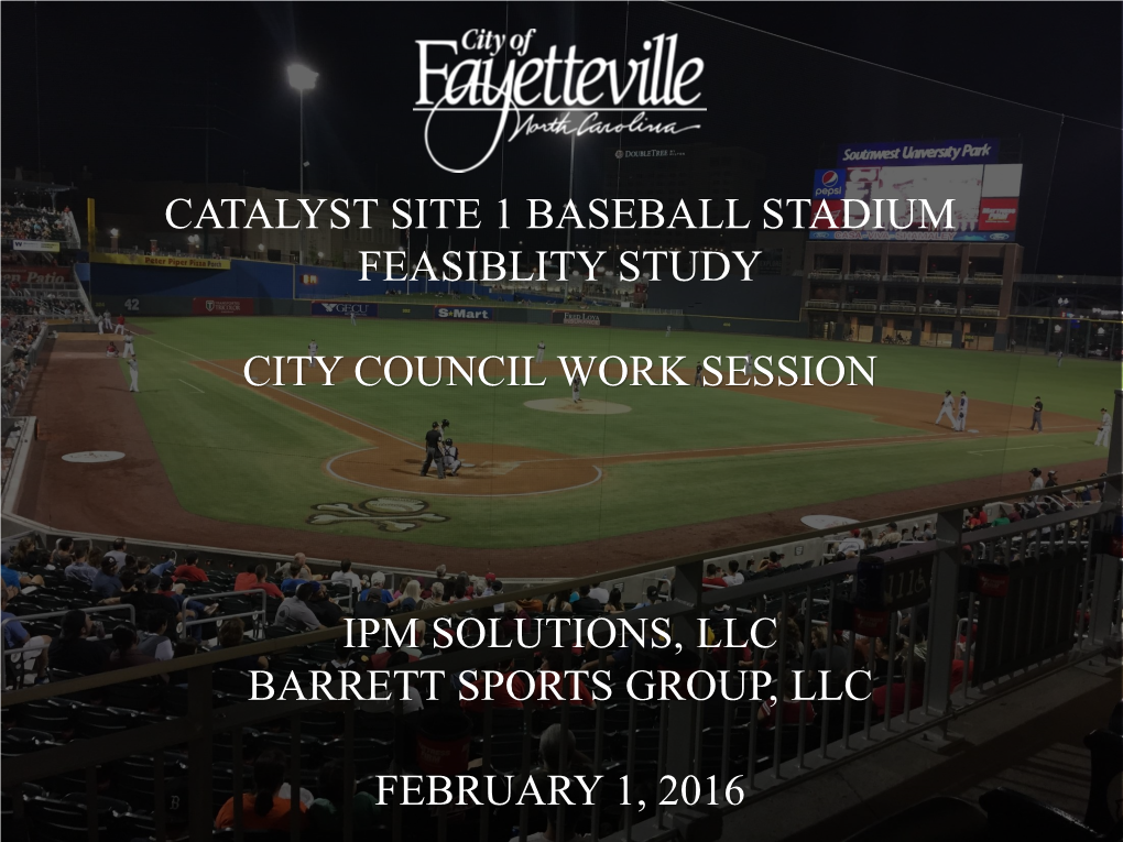 Catalyst Site 1 Baseball Stadium Feasiblity Study City Council Work Session Ipm Solutions, Llc Barrett Sports Group, Llc Februa