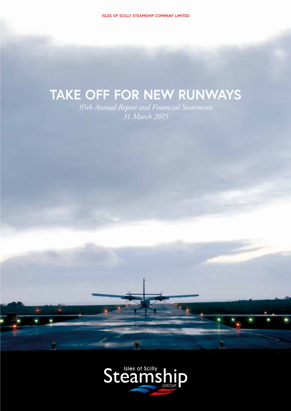 TAKE OFF for NEW RUNWAYS 95Th Annual Report and Financial Statements 31 March 2015 ISLES of SCILLY STEAMSHIP COMPANY LIMITED