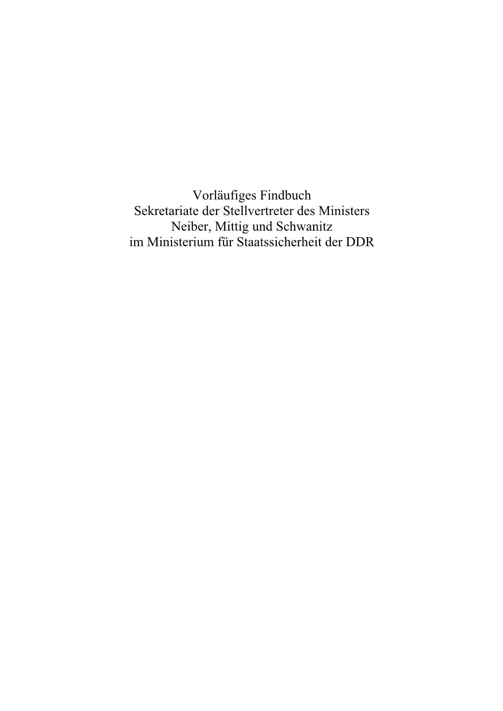 Vorläufiges Findbuch Sekretariate Der Stellvertreter Des Ministers Neiber, Mittig Und Schwanitz Im Ministerium Für Staatssicherheit Der DDR