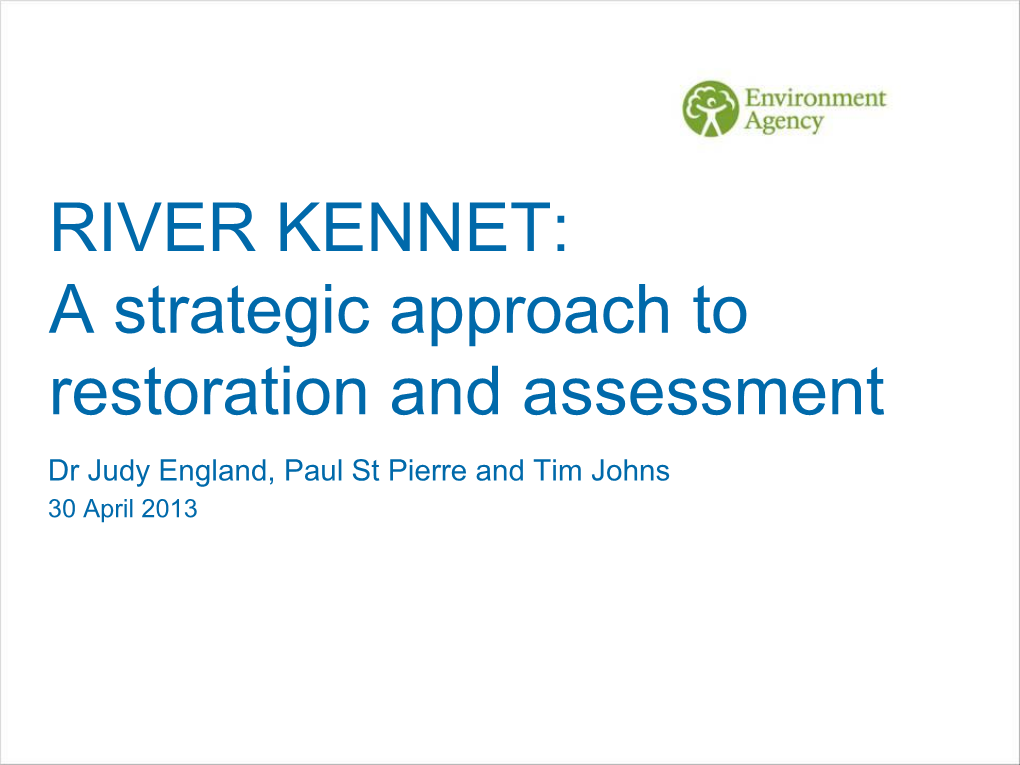 RIVER KENNET: a Strategic Approach to Restoration and Assessment Dr Judy England, Paul St Pierre and Tim Johns 30 April 2013 Contents
