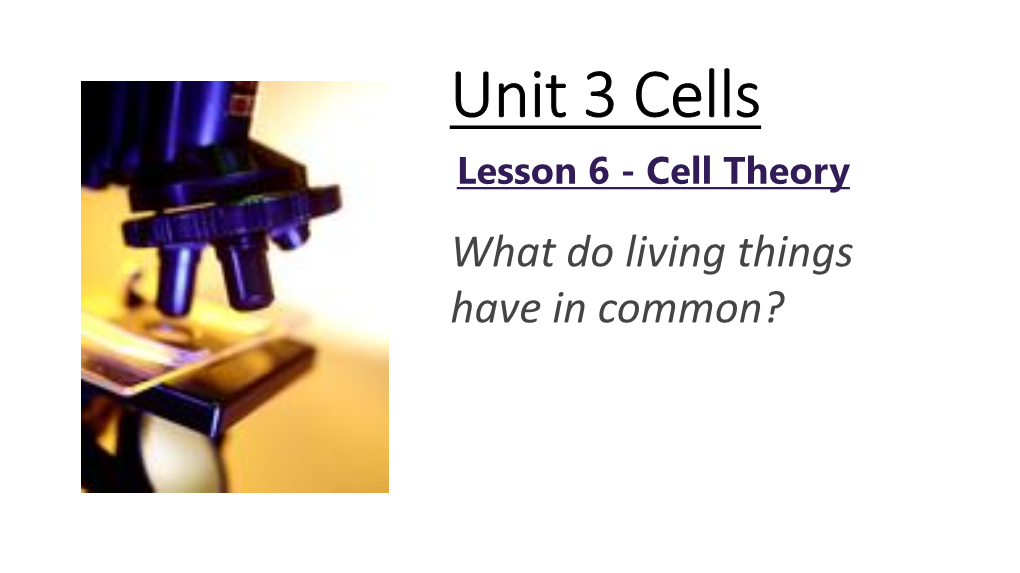 Unit 3 Cells Lesson 6 - Cell Theory What Do Living Things Have in Common?