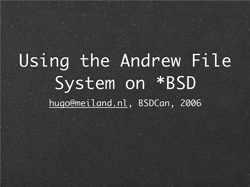 Using the Andrew File System on *BSD Hugo@Meiland.Nl, Bsdcan, 2006 Why Another Network Filesystem