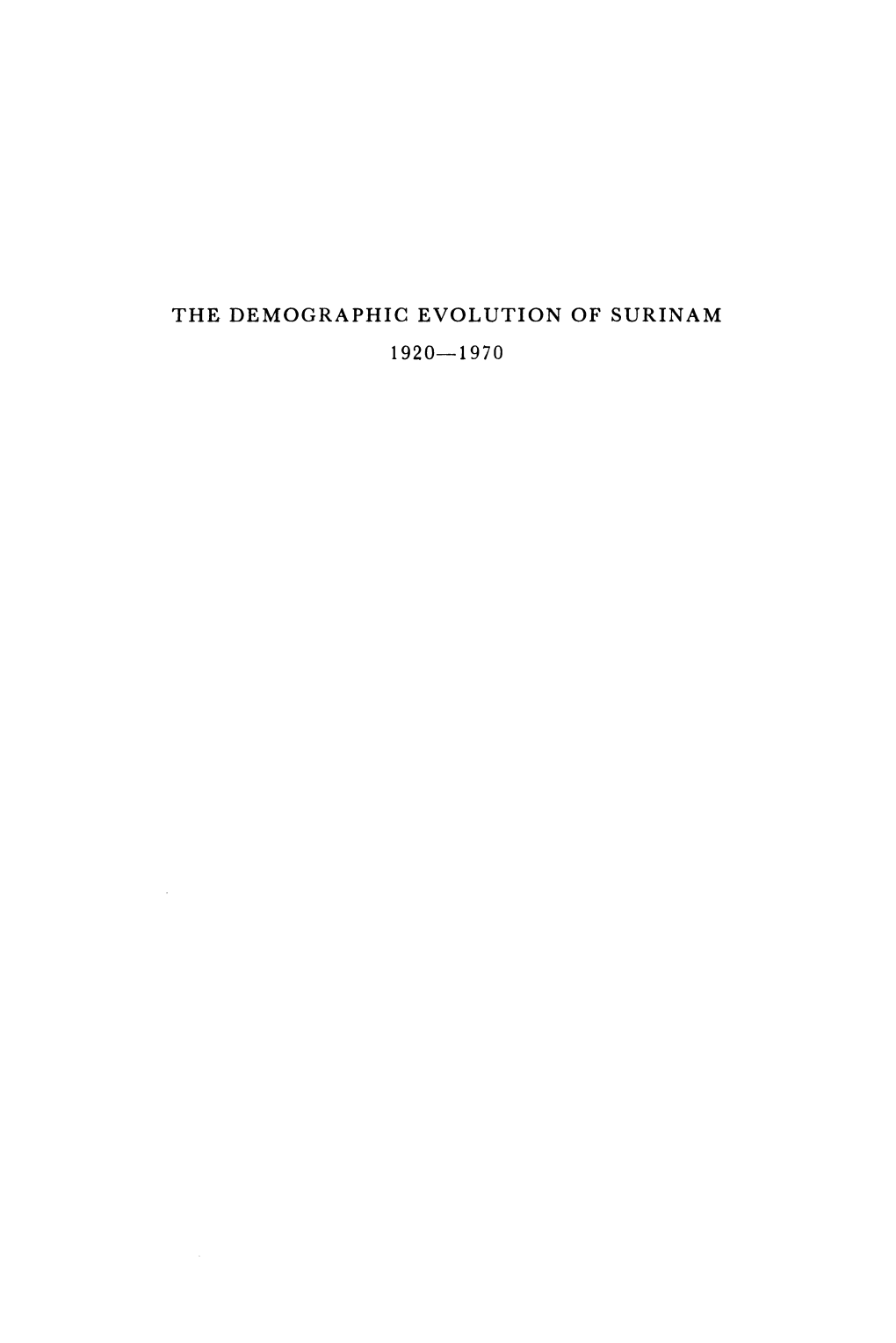 THE DEMOGRAPHIC EVOLUTION of SURINAM 1920-1970 to Norine VERHANDELINGEN VAN HET KONINKLIJK INSTITUUT VOOR T AAL-, LAND- EN VOLKENKUNDE