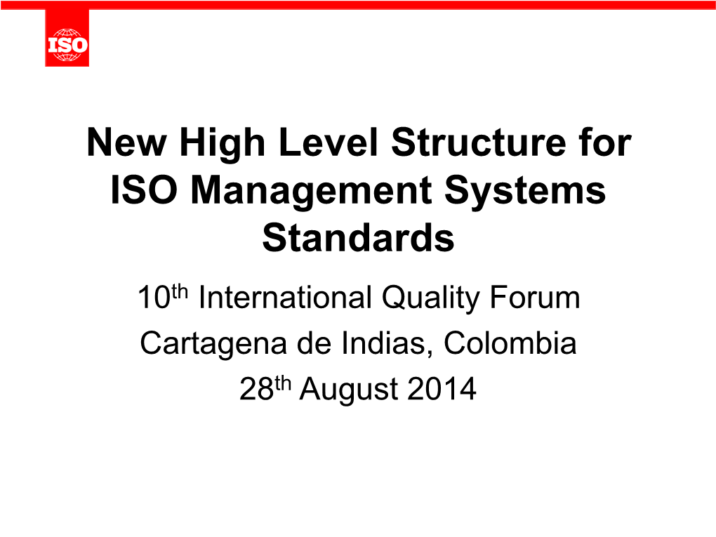 New High Level Structure for ISO Management Systems Standards 10Th International Quality Forum Cartagena De Indias, Colombia 28Th August 2014 Contents