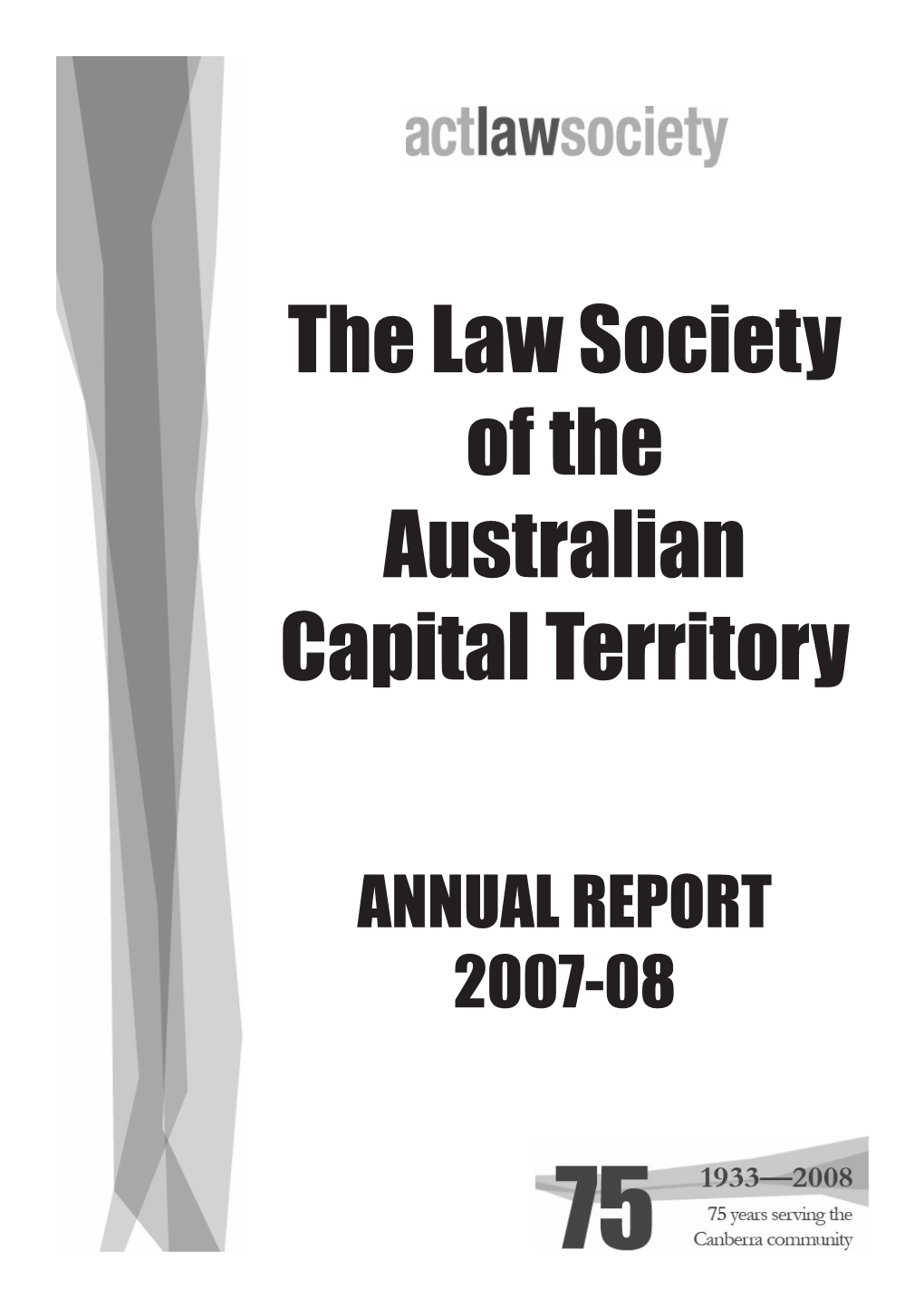 ANNUAL REPORT 2007-08 the LAW SOCIETY of the AUSTRALIAN CAPITAL TERRITORY Annual Report 2007-08 Contents Annual General Meeting - Notice of Meeting