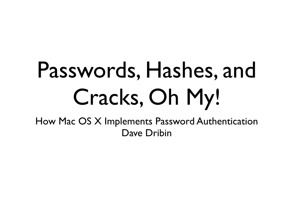 Passwords, Hashes, and Cracks, Oh My! How Mac OS X Implements Password Authentication Dave Dribin “Why Should I Care?”