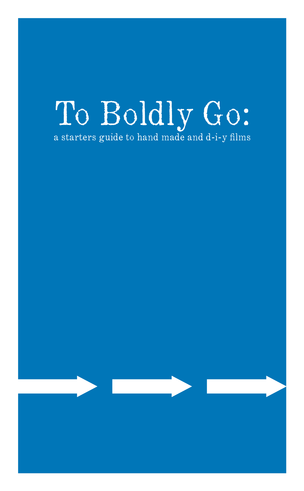 To Boldly Go: a Starters Guide to Hand Made and D-I-Y Films to Boldly Go: a Starters Guide to Hand Made and D-I-Y Films