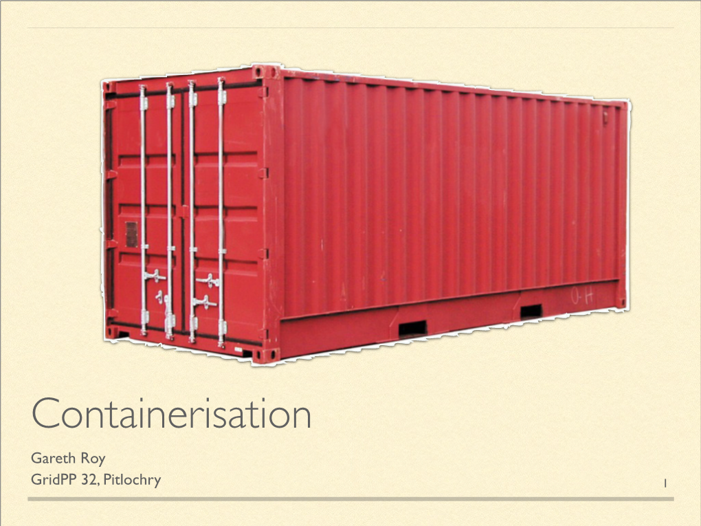 Containerisation Gareth Roy Gridpp 32, Pitlochry �1 Intermodal Containers