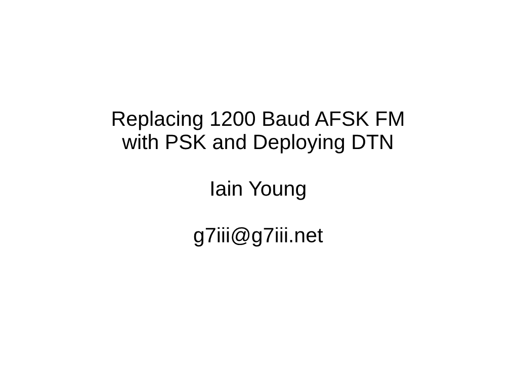 Replacing 1200 Baud AFSK FM with PSK and Deploying DTN Iain Young G7iii@G7iii.Net