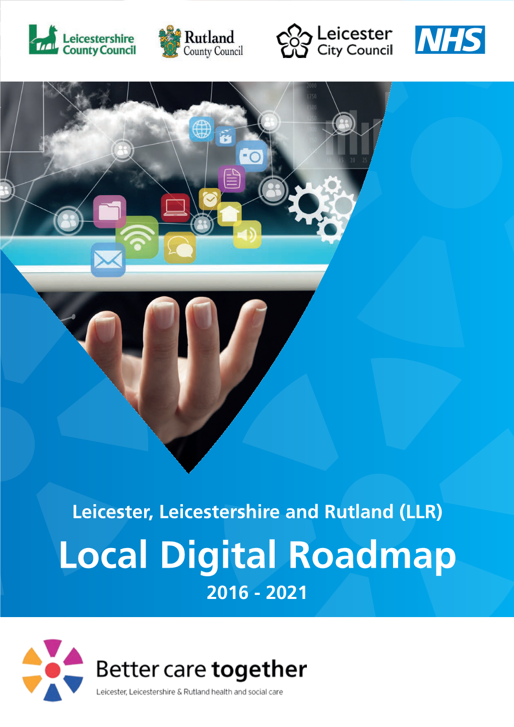 Leicester, Leicestershire and Rutland (LLR) Local Digital Roadmap 2016 - 2021 Contents