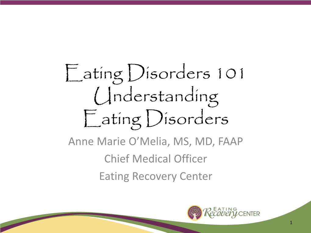 Eating Disorders 101 Understanding Eating Disorders Anne Marie O’Melia, MS, MD, FAAP Chief Medical Officer Eating Recovery Center