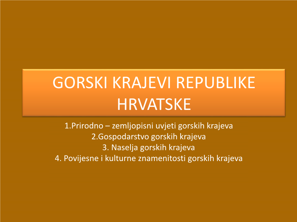 GORSKI KRAJEVI REPUBLIKE HRVATSKE 1.Prirodno – Zemljopisni Uvjeti Gorskih Krajeva 2.Gospodarstvo Gorskih Krajeva 3