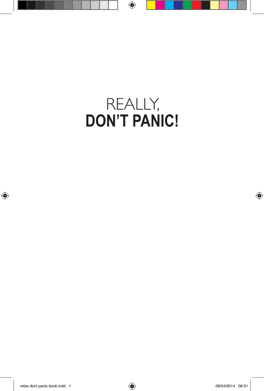 Relax Dont Panic Book.Indd 1 09/04/2014 06:51 Relax Dont Panic Book.Indd 2 09/04/2014 06:51 Really, Don’T Panic!