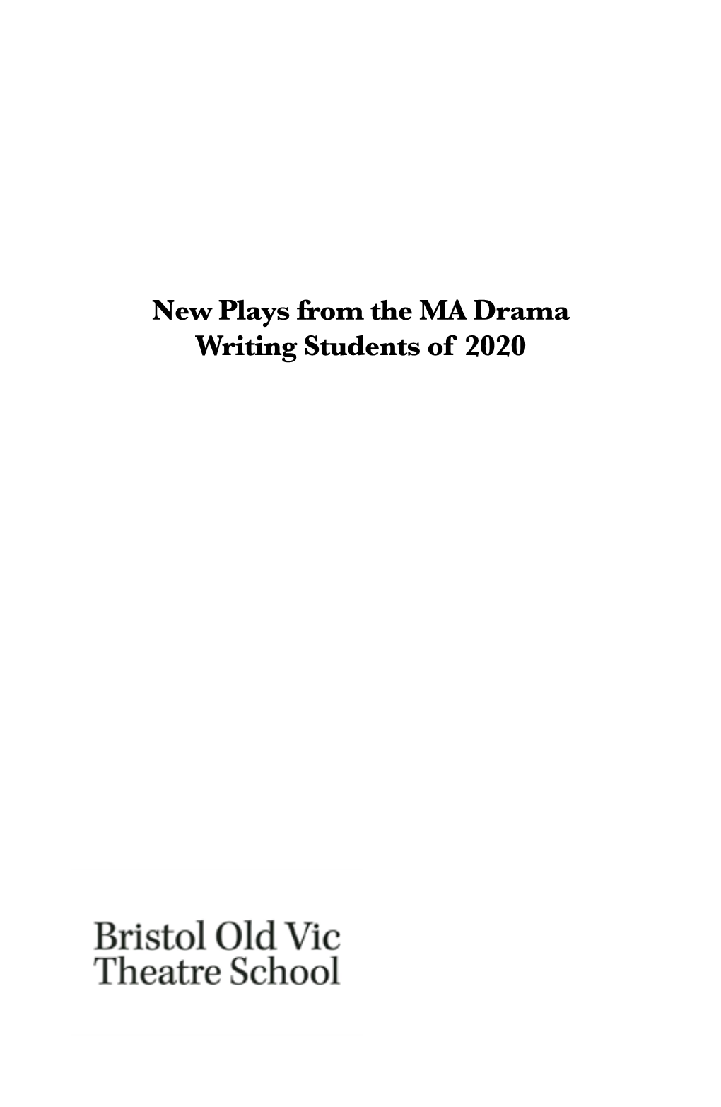 New Plays from the MA Drama Writing Students of 2020 First Published in 2020 by Bristol Old Vic Theatre School All Rights Reserved