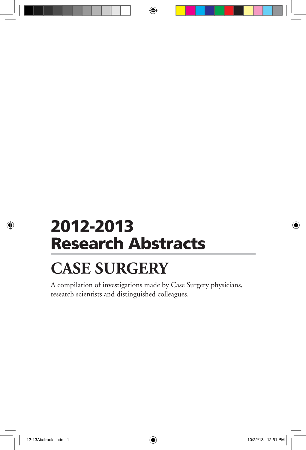 2012-2013 Research Abstracts CASE SURGERY a Compilation of Investigations Made by Case Surgery Physicians, Research Scientists and Distinguished Colleagues