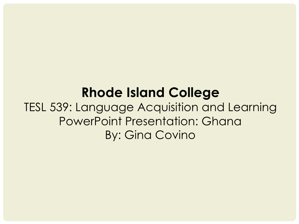 Rhode Island College TESL 539: Language Acquisition and Learning Powerpoint Presentation: Ghana By: Gina Covino