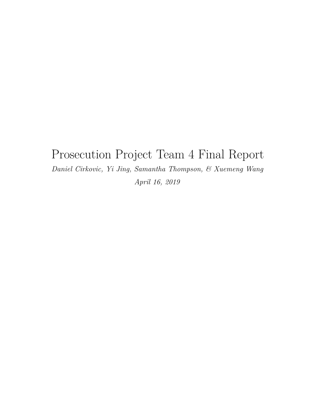 Prosecution Project Team 4 Final Report Daniel Cirkovic, Yi Jing, Samantha Thompson, & Xuemeng Wang April 16, 2019 Contents