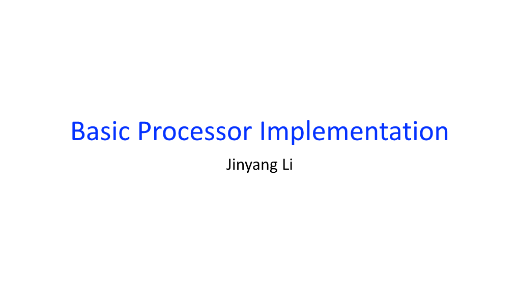 Basic Processor Implementation Jinyang Li What We’Ve Learnt So Far