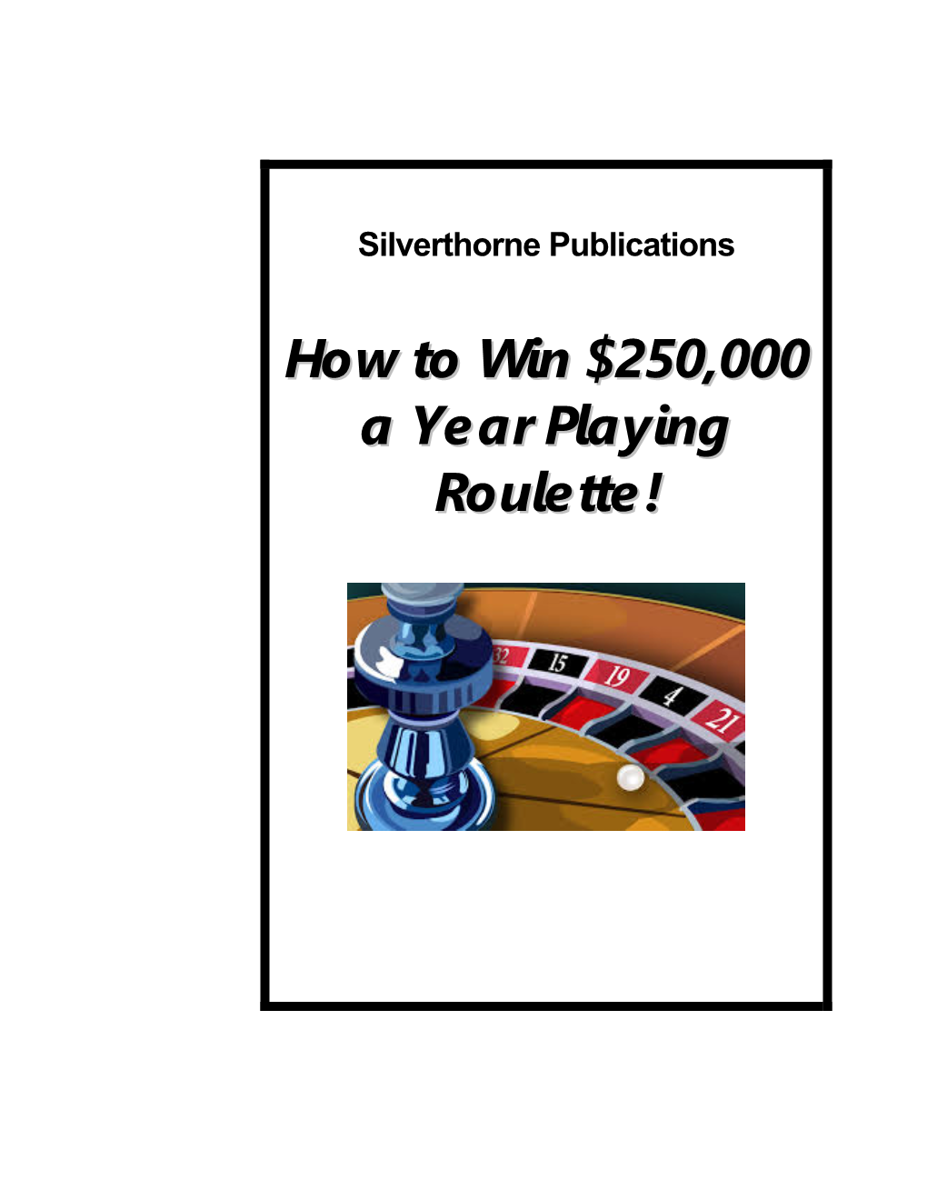 How to Win $250,000 a Year Playing Roulette! COPYRIGHT © 2017 by Silverthorne Publications Inc