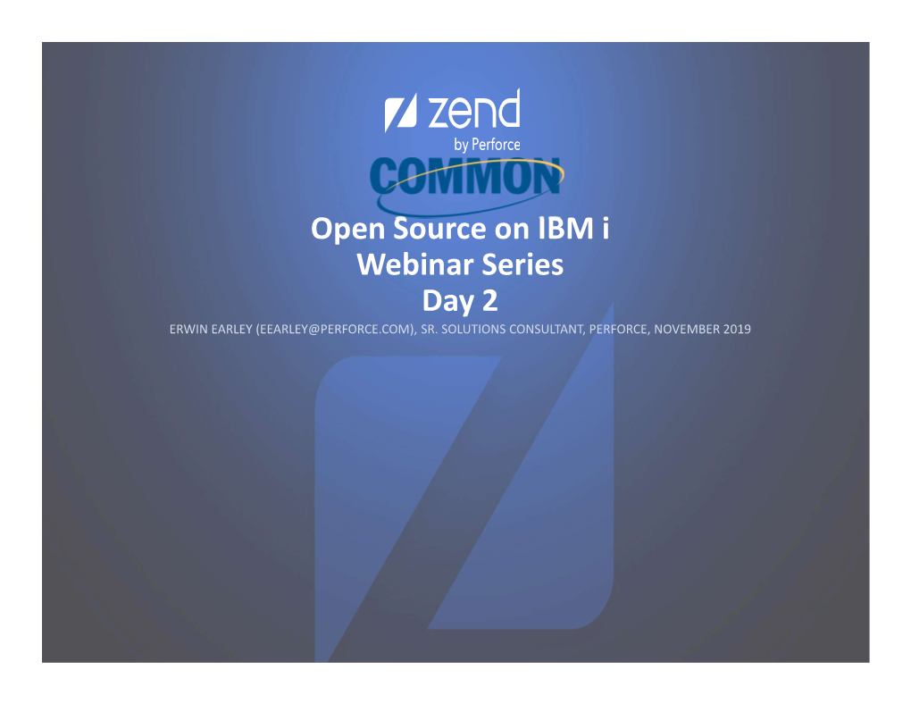 Open Source on IBM I Webinar Series Day 2 ERWIN EARLEY (EEARLEY@PERFORCE.COM), SR