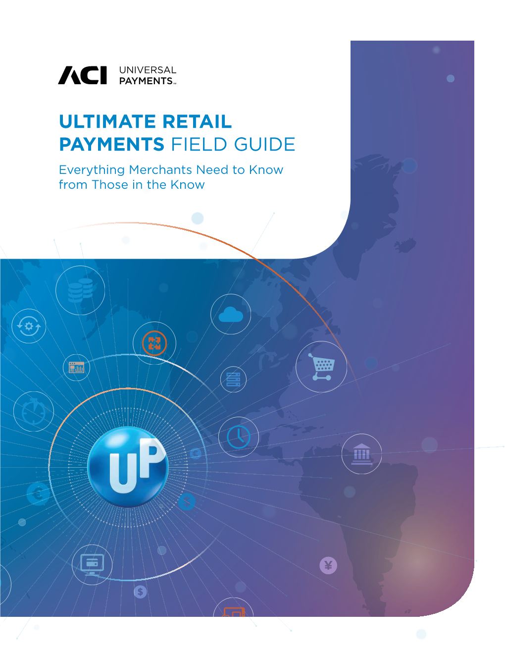 ULTIMATE RETAIL PAYMENTS FIELD GUIDE Everything Merchants Need to Know from Those in the Know YOUR ULTIMATE GUIDE