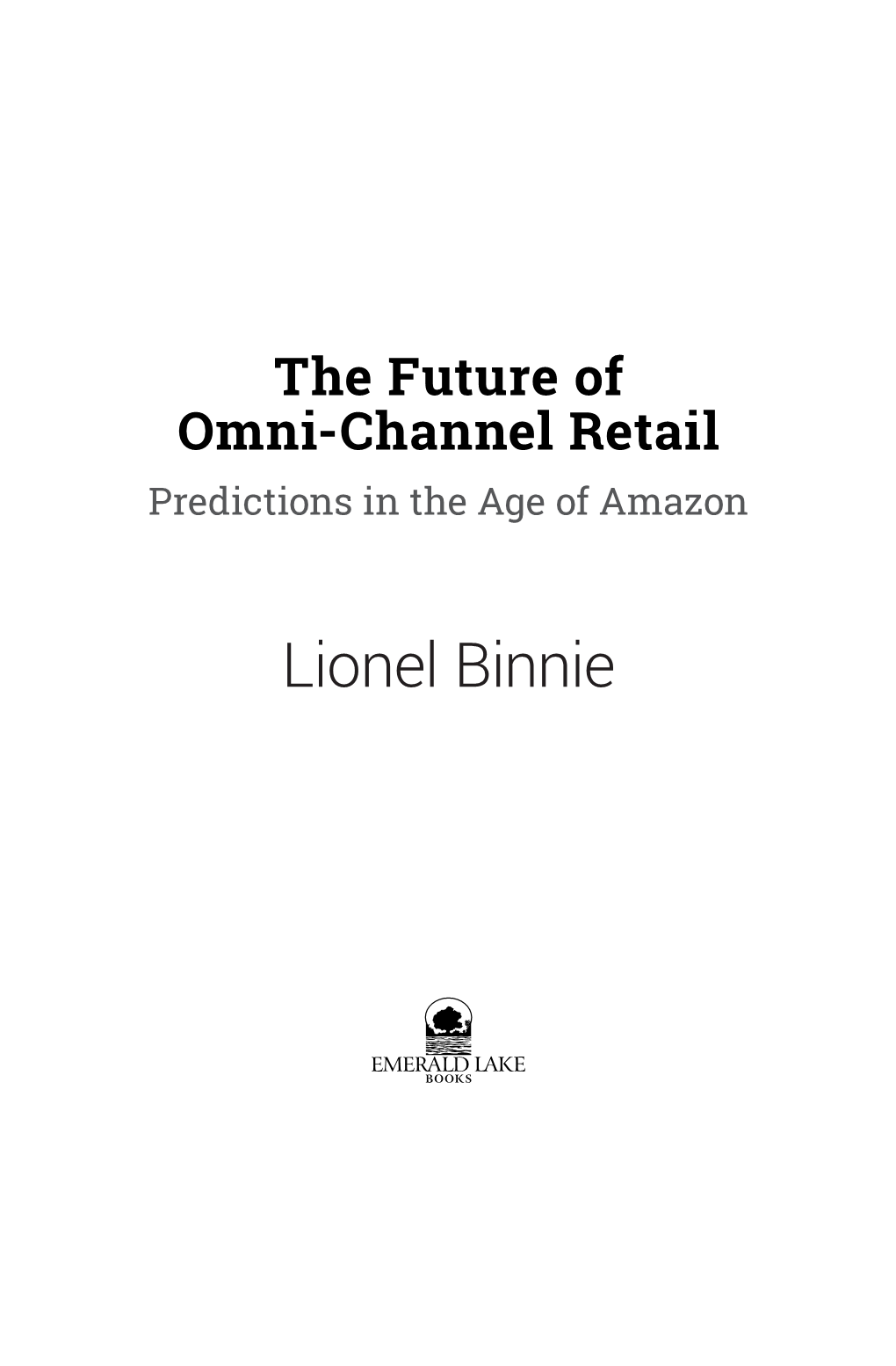 Lionel Binnie the Future of Omni-Channel Retail: Predictions in the Age of Amazon Copyright © 2018 Lionel Binnie