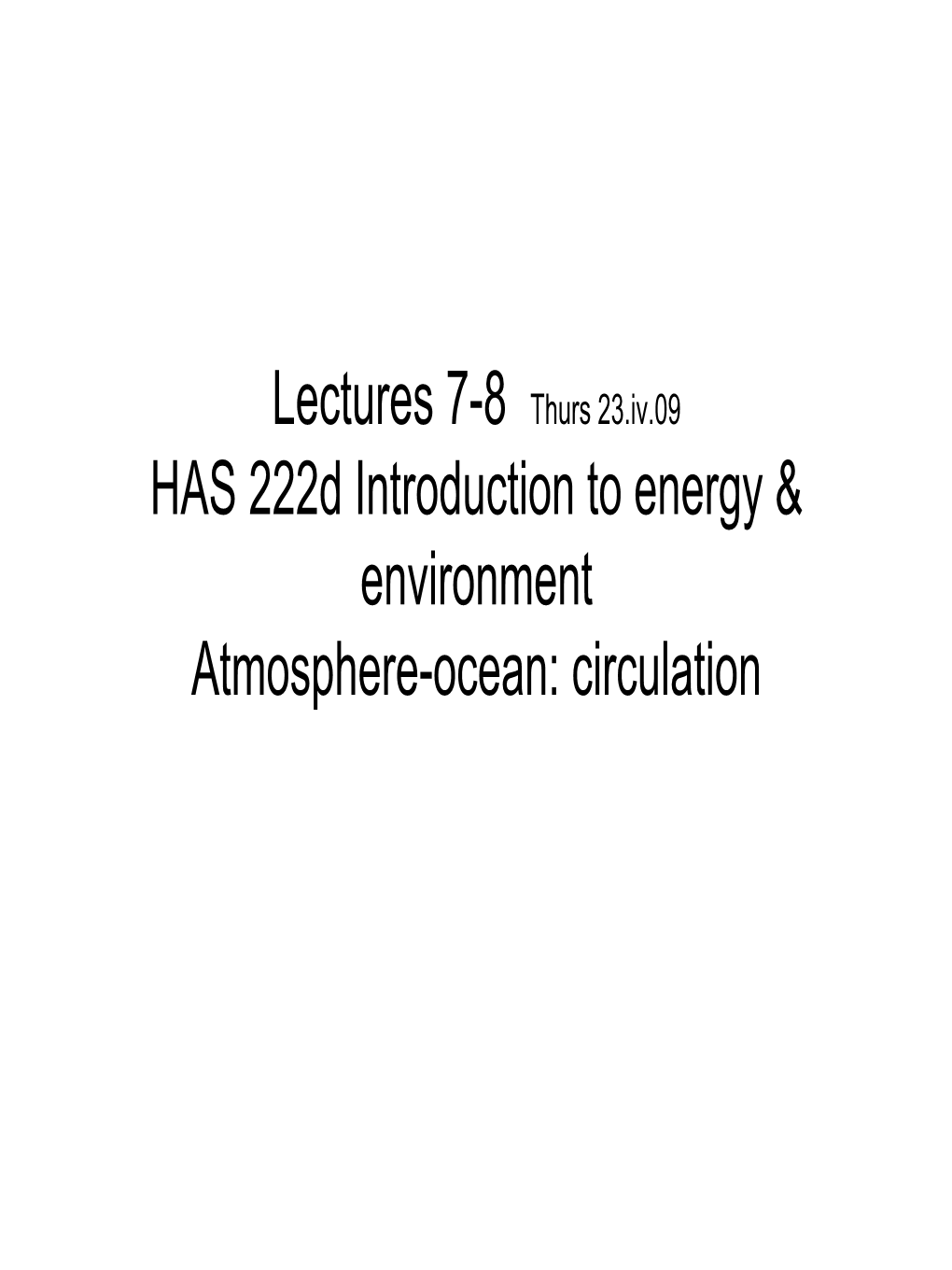 Lectures 7-8 Thurs 23.Iv.09 HAS 222D Introduction to Energy