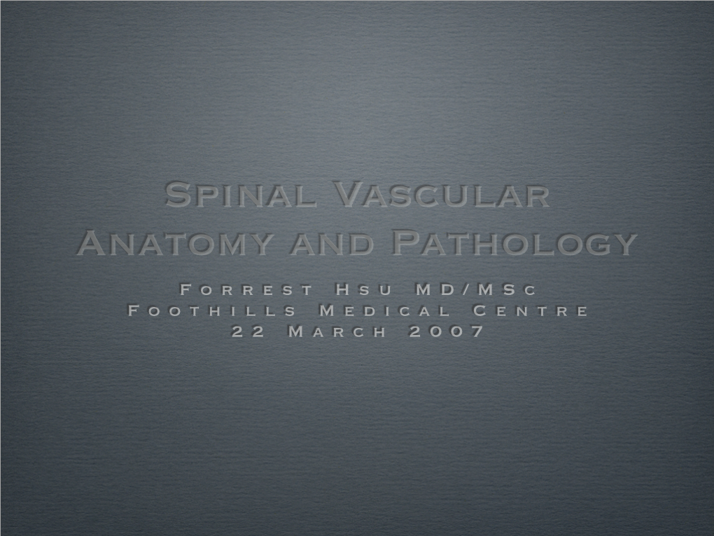Spinal Vascular Anatomy and Pathology F O R R E S T H S U M D / M S C F O O T H I L L S M E D I C a L C E N T R E 2 2 M a R C H 2 0 0 7 Objectives