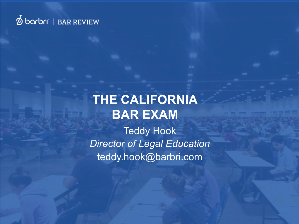 THE CALIFORNIA BAR EXAM Teddy Hook Director of Legal Education Teddy.Hook@Barbri.Com