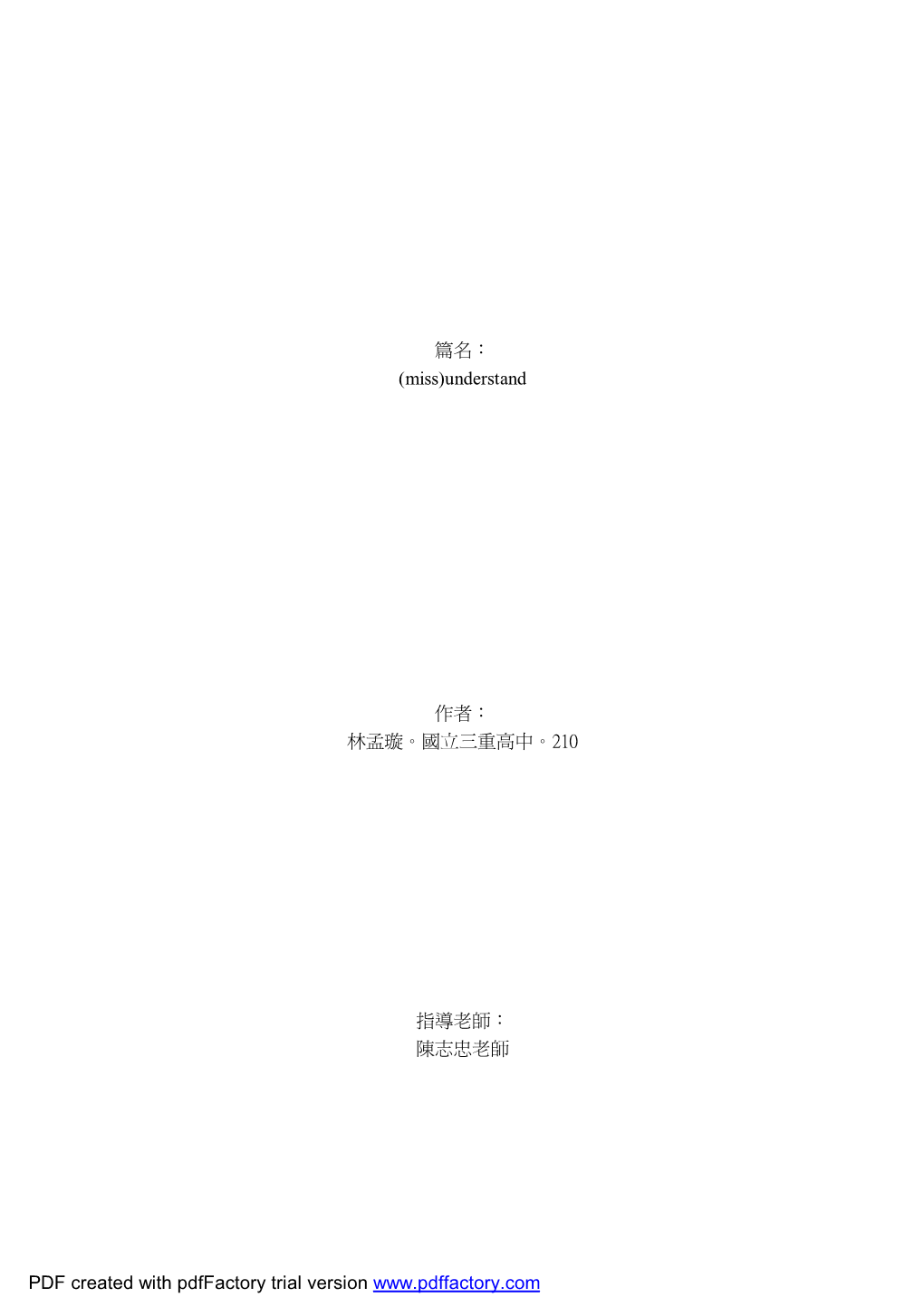 篇名： (Miss)Understand 作者： 林孟璇。國立三重高中。210 指導老師： 陳志忠老師PDF Created with Pdffa