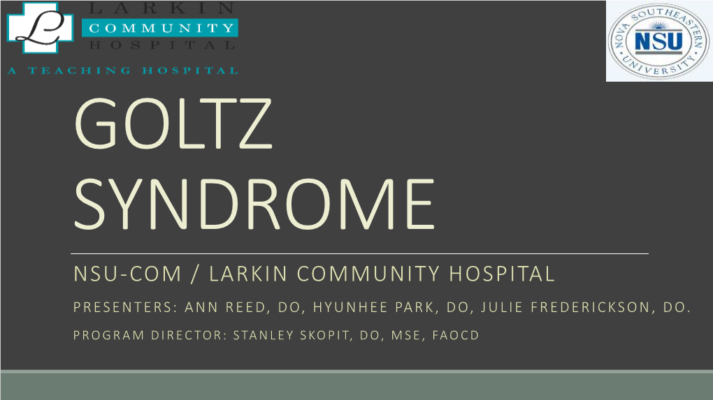 Goltz Syndrome Nsu-Com / Larkin Community Hospital Presenters: Ann R Eed, Do, Hyunhee Park, Do, Julie Frederickson , Do