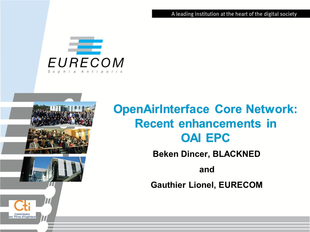 Openairinterface Core Network: Recent Enhancements in OAI EPC Beken Dincer, BLACKNED and Gauthier Lionel, EURECOM Outline