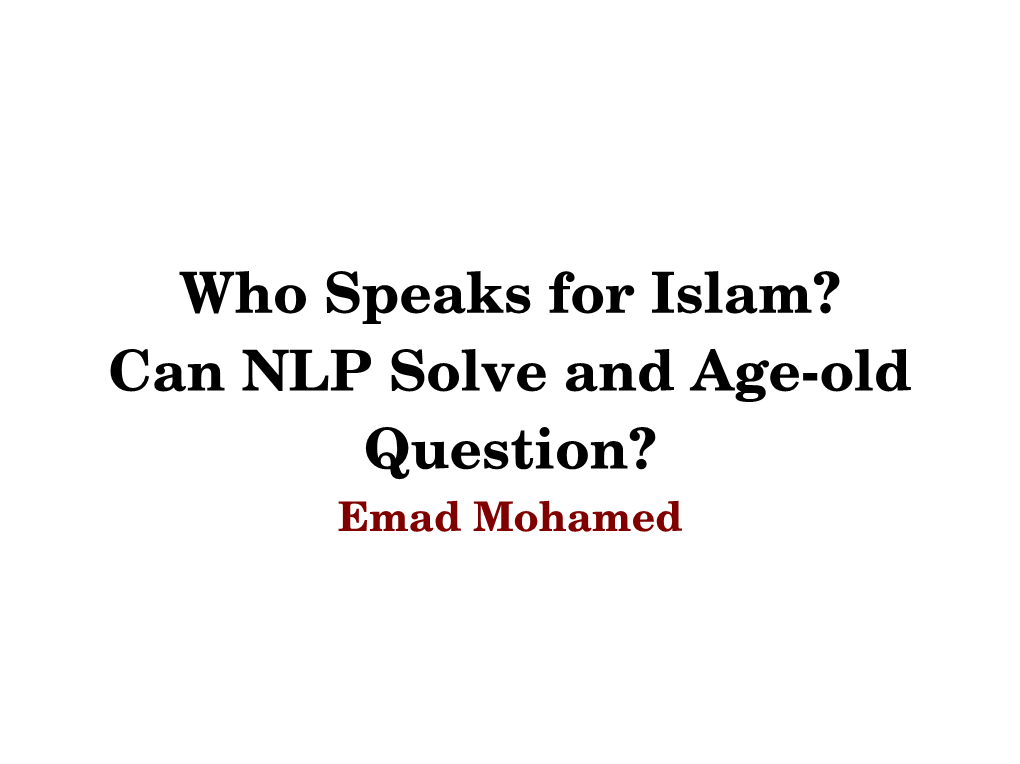 Who Speaks for Islam? Can NLP Solve and Age-Old Question? Emad Mohamed