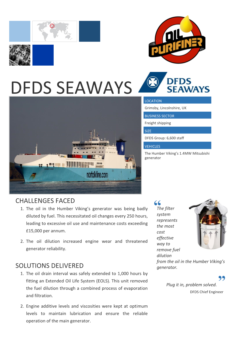 DFDS SEAWAYS LOCATION Grimsby, Lincolnshire, UK BUSINESS SECTOR Freight Shipping SIZE DFDS Group: 6,600 Staff VEHICLES the Humber Viking’S 1.4MW Mitsubishi Generator