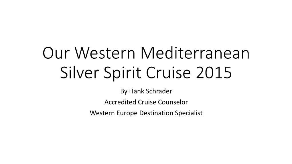 Our Western Mediterranean Silver Spirit Cruise 2015 by Hank Schrader Accredited Cruise Counselor Western Europe Destination Specialist Overview