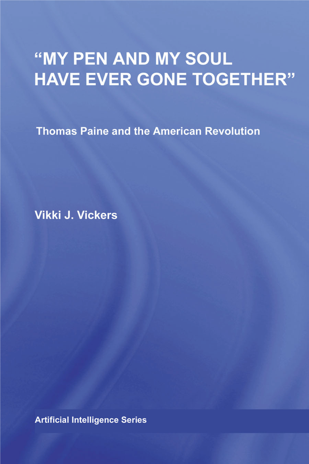 Thomas Paine and the American Revolution Vikki J.Vickers “MY PEN and MY SOUL HAVE EVER GONE TOGETHER” Thomas Paine and the American Revolution