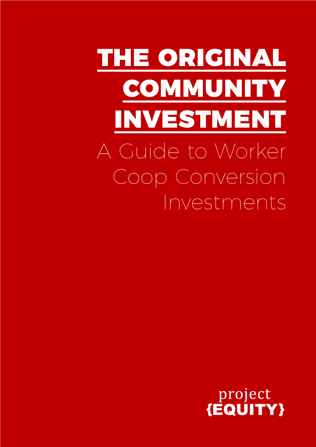 THE ORIGINAL COMMUNITY INVESTMENT a Guide to Worker Coop Conversion Investments ABOUT