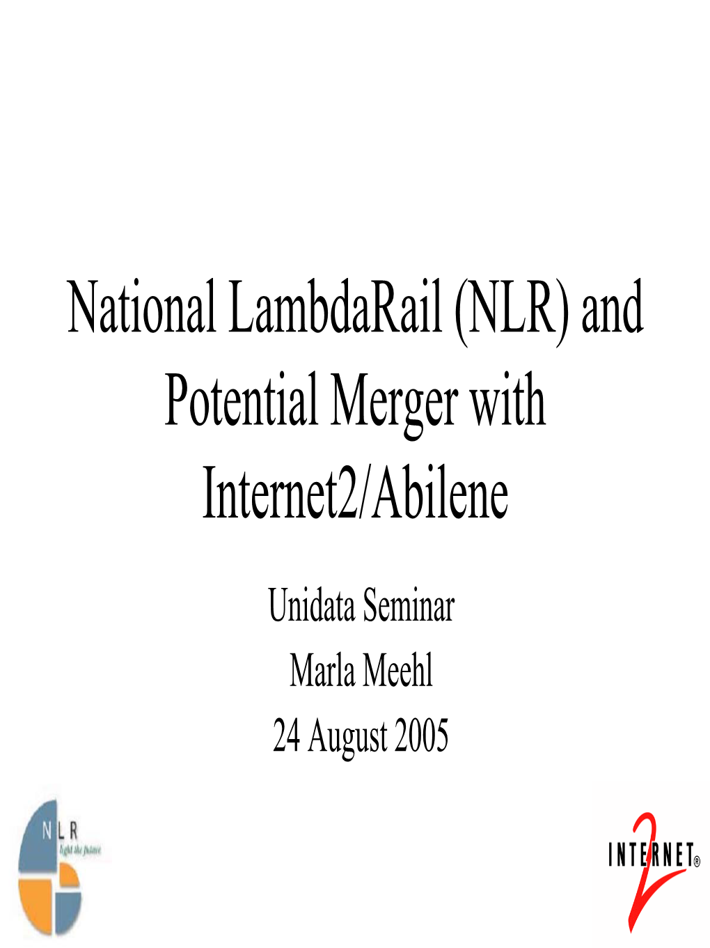 National Lambdarail (NLR) and Potential Merger with Internet2/Abilene Unidata Seminar Marla Meehl 24 August 2005 Outline