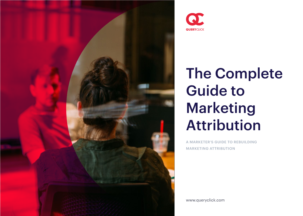 The Complete Guide to Marketing Attribution