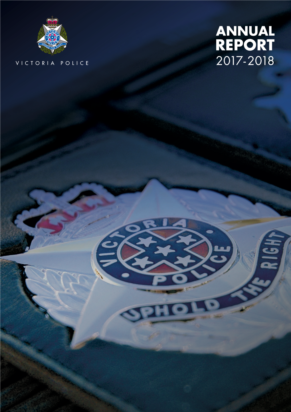 REPORT 2017- 2018 Victoria Police Pay Respect to the Traditional Owners of Lands on All Rights Reserved