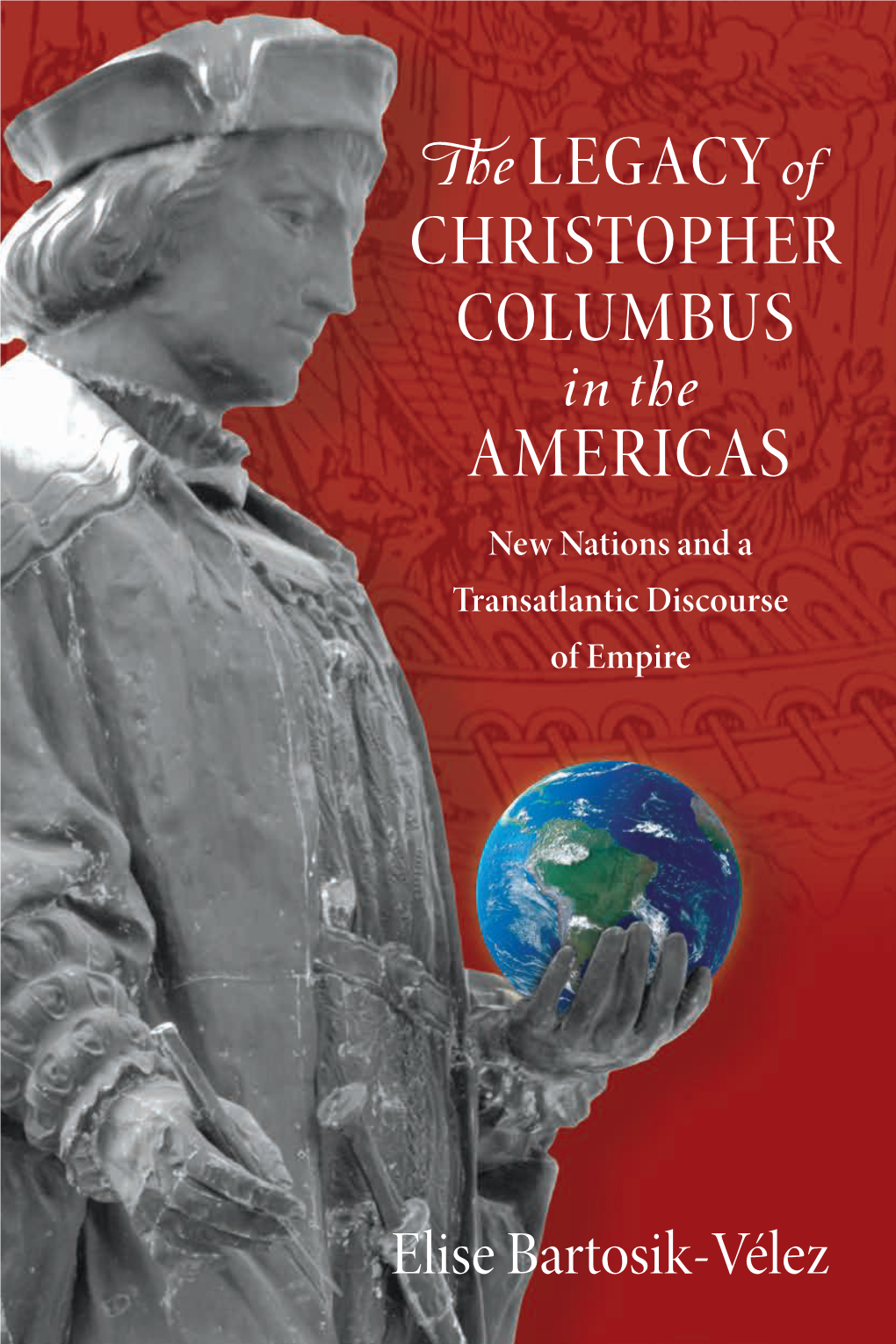 The LEGACY of CHRISTOPHER COLUMBUS in the AMERICAS New Nations and a Transatlantic Discourse of Empire