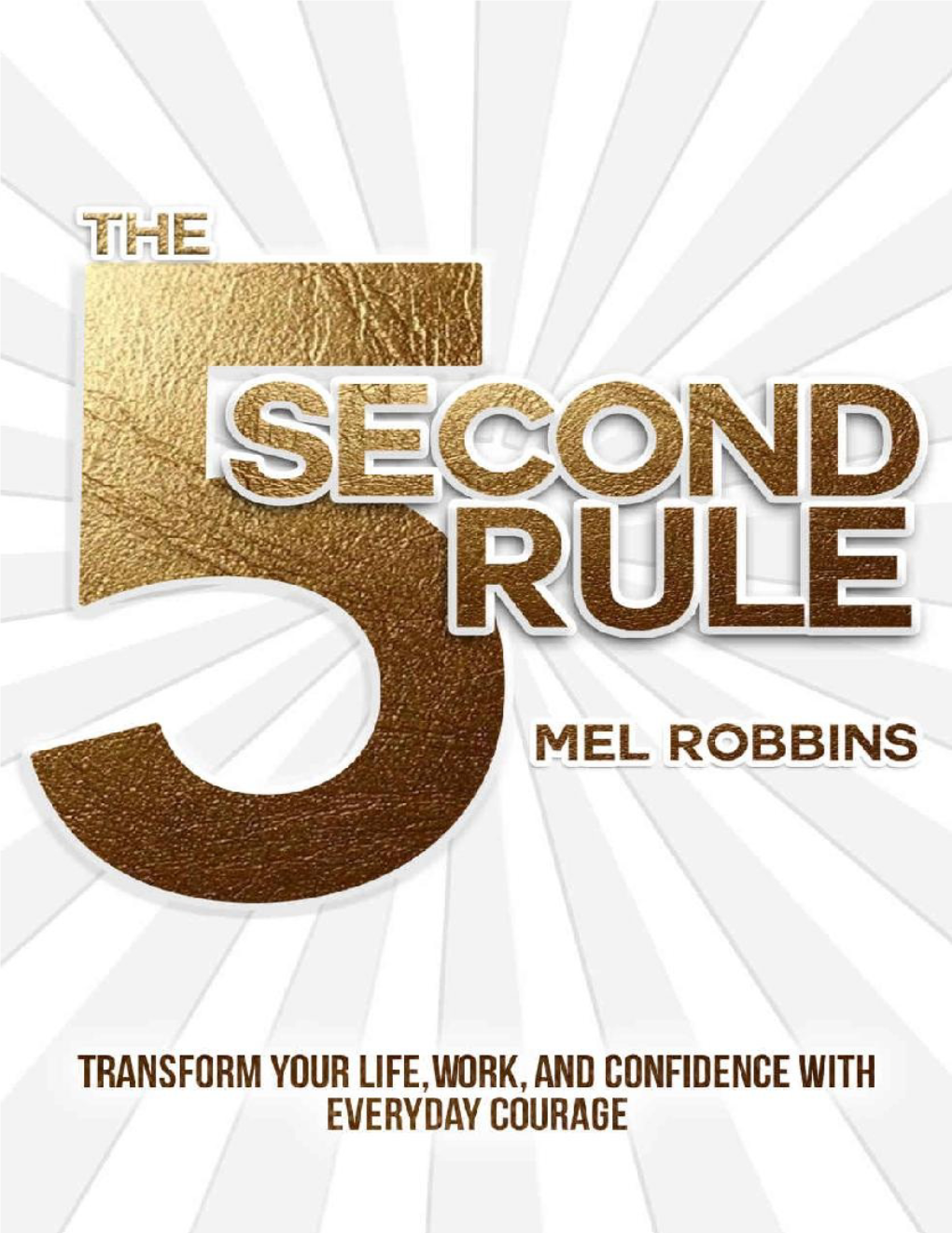 The 5 Second Rule: Transform Your Life, Work, and Confidence with Everyday Courage © 2017 by Mel Robbins All Rights Reserved